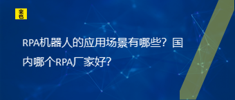 RPA机械人的应用场景有哪些？海内哪个RPA厂家好？