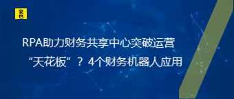 RPA助力财务共享中心突破运营“天花板”？4个财务机器人应用