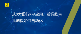 从3大银行RPA应用，看贷款审批流程如何自动化