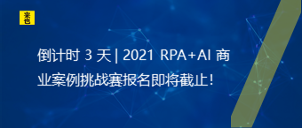 倒计时 3 天 | 2021 RPA+AI 商业案例挑战赛报名即将截止！