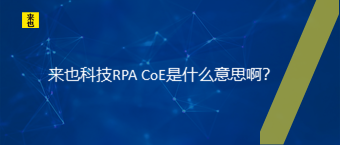 来也科技RPA CoE是什么意思啊？ 