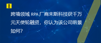 跨境领域 RPA 厂商未斯科技获千万元天使轮融资，你认为该公司前景如何？